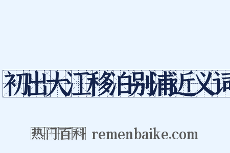 初出大江移泊别浦近义词是什么意思的图片